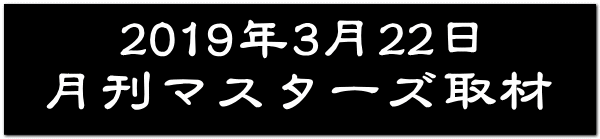 2019年3月22日 月刊マスターズ取材